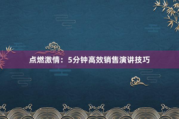 点燃激情：5分钟高效销售演讲技巧